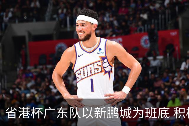 省港杯广东队以新鹏城为班底 积极协调拜合拉木参赛