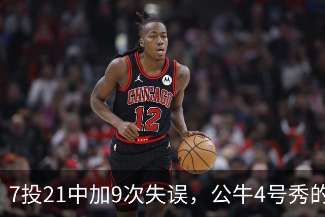 7投21中加9次失误，公牛4号秀的NBA开局有点疼